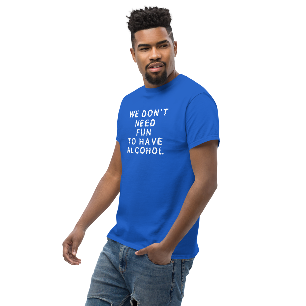 "We don’t need fun to have alcohol" printed on a royal unisex classic tee worn by a male