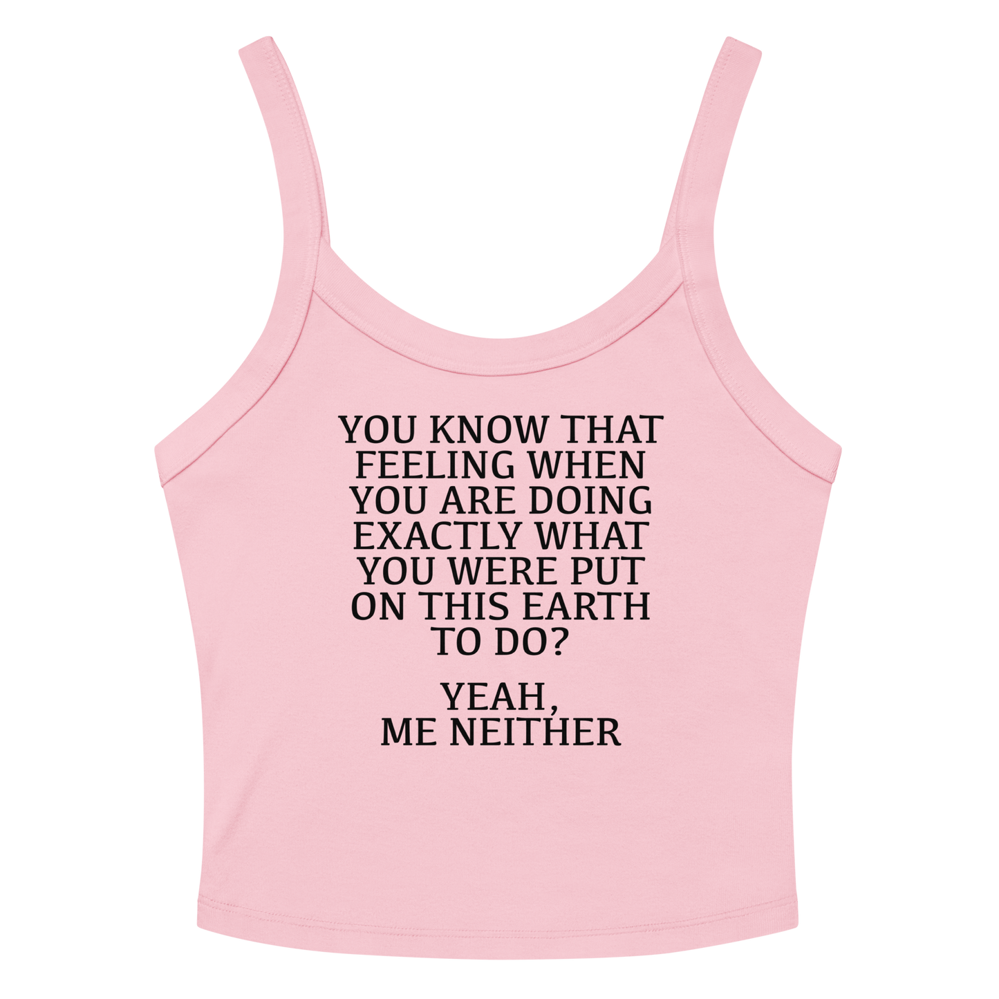 "You know that feeling when you are doing exactly what you were put on this earth to do? Yeah, Me Neither" printed on a solid pink blend women's micro-rib tanktop laying on a flat surface amongst sunglasses and shorts