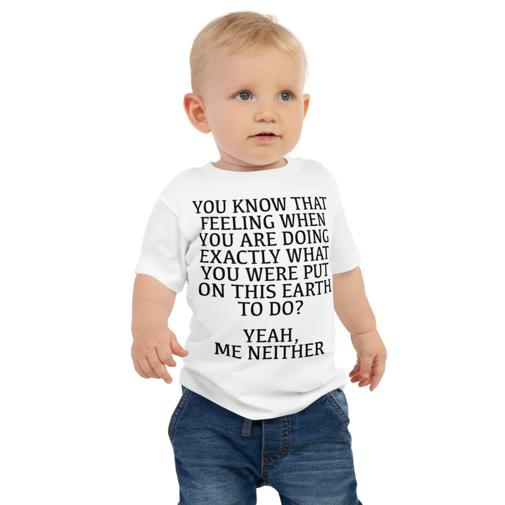 "You know that feeling when you are doing exactly what you were put on this earth to do? Yeah, Me Neither" printed on a white baby jersey short sleeve tee worn by a male