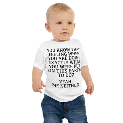 "You know that feeling when you are doing exactly what you were put on this earth to do? Yeah, Me Neither" printed on a white baby jersey short sleeve tee worn by a male