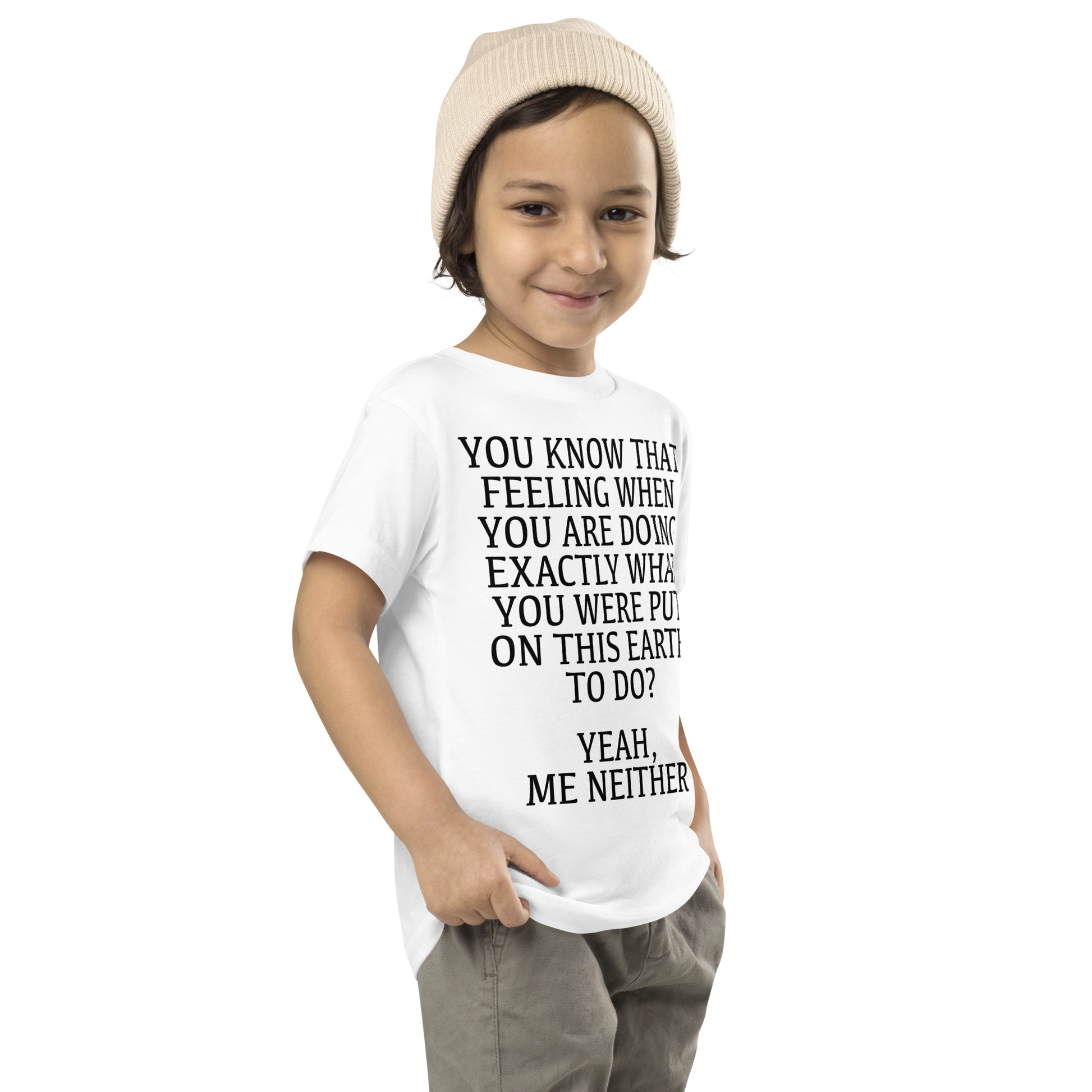 "You know that feeling when you are doing exactly what you were put on this earth to do? Yeah, Me Neither" printed on a white toddler short sleeve tee worn by a male who is also wearing a knit cap