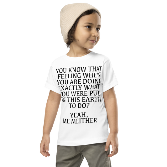 "You know that feeling when you are doing exactly what you were put on this earth to do? Yeah, Me Neither" printed on a white toddler short sleeve tee worn by a male wearing a cap