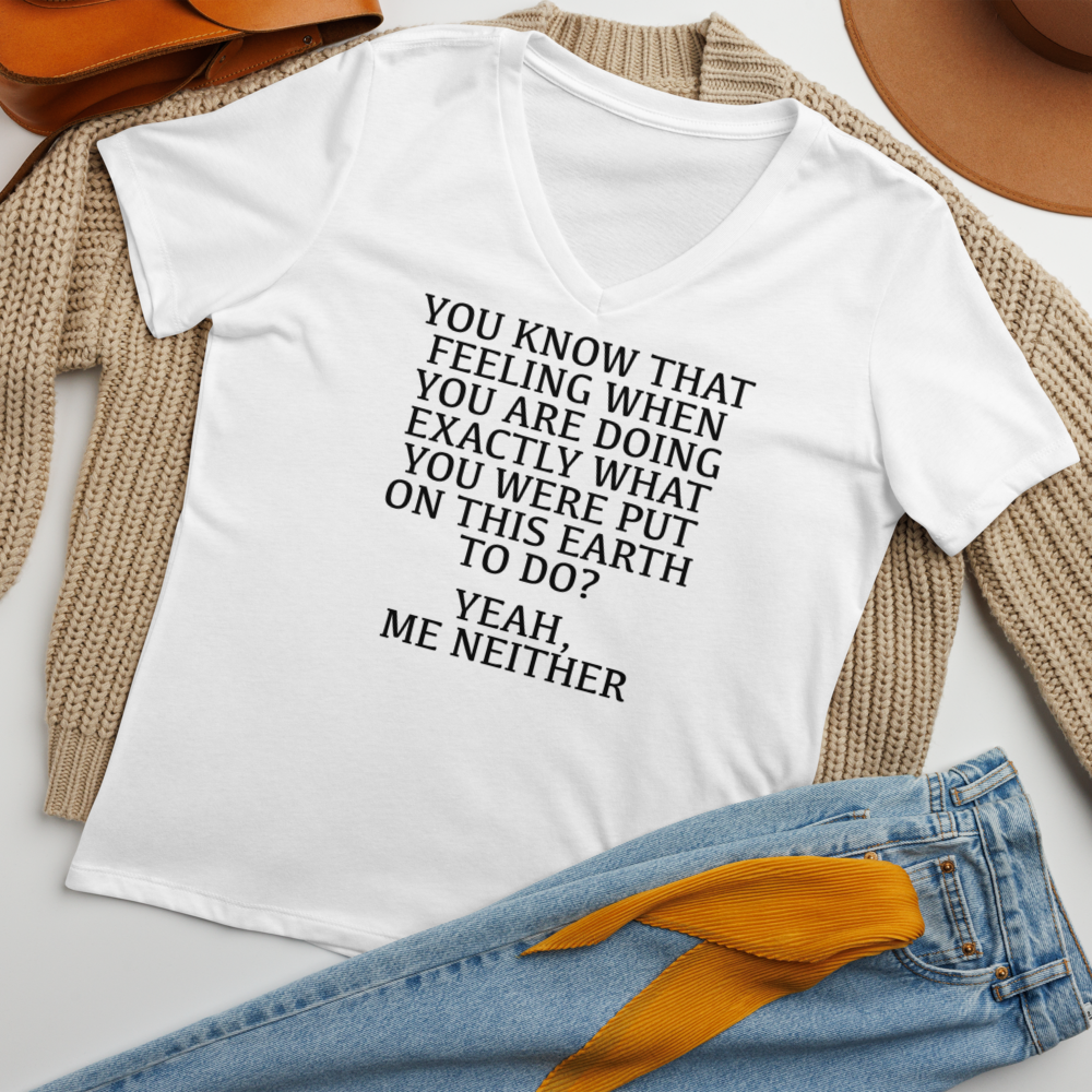 "You know that feeling when you are doing exactly what you were put on this earth to do? Yeah, Me Neither" printed on a solid white blend women's relaxed v-neck t-shirt laying on a flat surface amongst other clothes