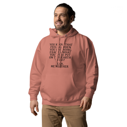 "You know that feeling when you are doing exactly what you were put on this earth to do? Yeah, Me Neither" printed on a dusty rose unisex hoodie worn by a male