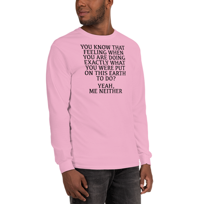 "You know that feeling when you are doing exactly what you were put on this earth to do? Yeah, Me Neither" printed on a light pink men's long sleeve shirt worn by a male