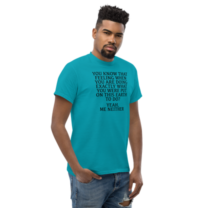 "You know that feeling when you are doing exactly what you were put on this earth to do? Yeah, Me Neither" printed on a tropical blue unisex classic tee worn by a male