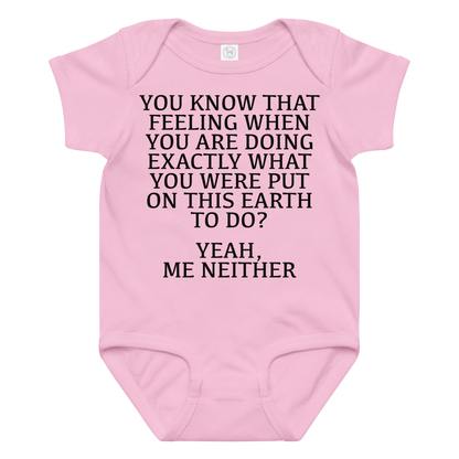"You know that feeling when you are doing exactly what you were put on this earth to do? Yeah, Me Neither" printed on a pink baby jersey bodysuit laying on a flat surface amongst other clothes