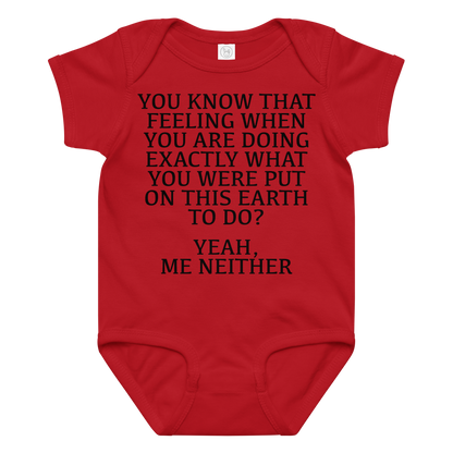 "You know that feeling when you are doing exactly what you were put on this earth to do? Yeah, Me Neither" printed on a red baby jersey bodysuit laying on a flat surface amongst other clothes