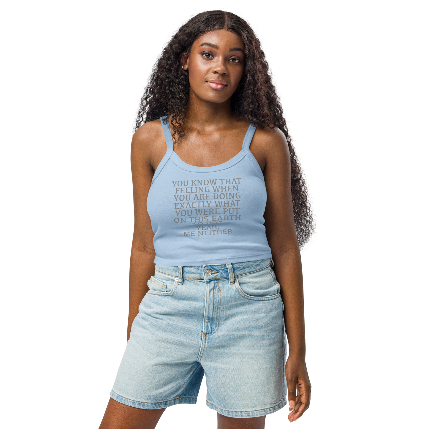 "You know that feeling when you are doing exactly what you were put on this earth to do? Yeah, Me Neither" printed on a solid baby blue blend women's micro-rib tanktop worn by a female