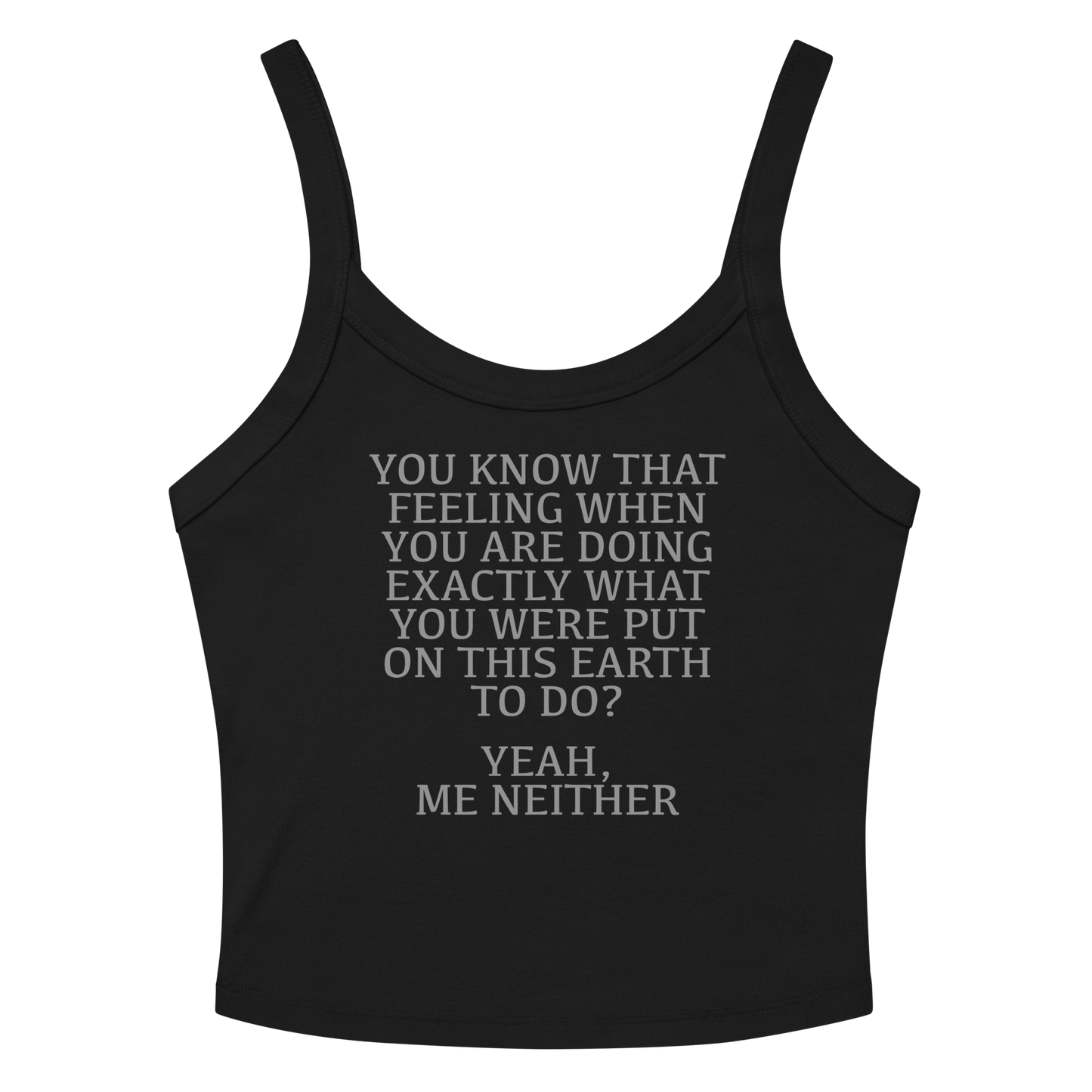"You know that feeling when you are doing exactly what you were put on this earth to do? Yeah, Me Neither" printed on a solid black blend women's micro-rib tanktop laying on a flat surface amongst sunglasses and shorts