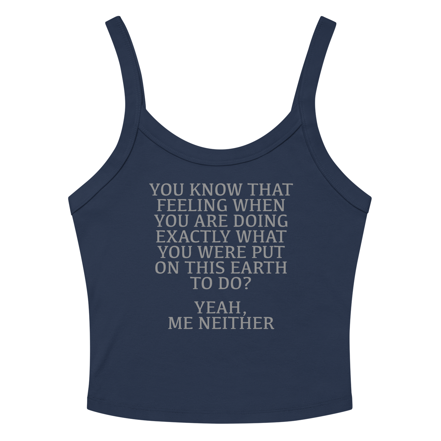 "You know that feeling when you are doing exactly what you were put on this earth to do? Yeah, Me Neither" printed on a solid navy blend women's micro-rib tanktop laying on a flat surface amongst sunglasses and shorts