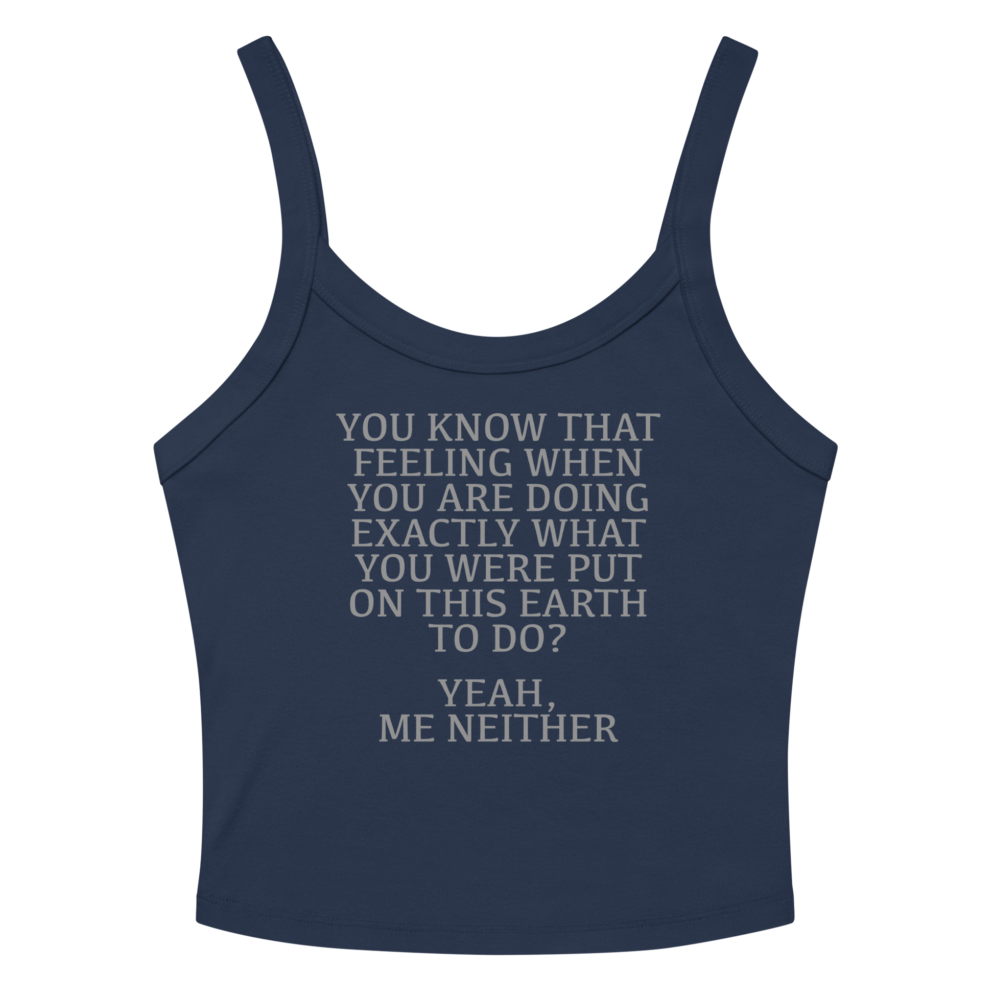 "You know that feeling when you are doing exactly what you were put on this earth to do? Yeah, Me Neither" printed on a solid navy blend women's micro-rib tanktop laying on a flat surface amongst sunglasses and shorts
