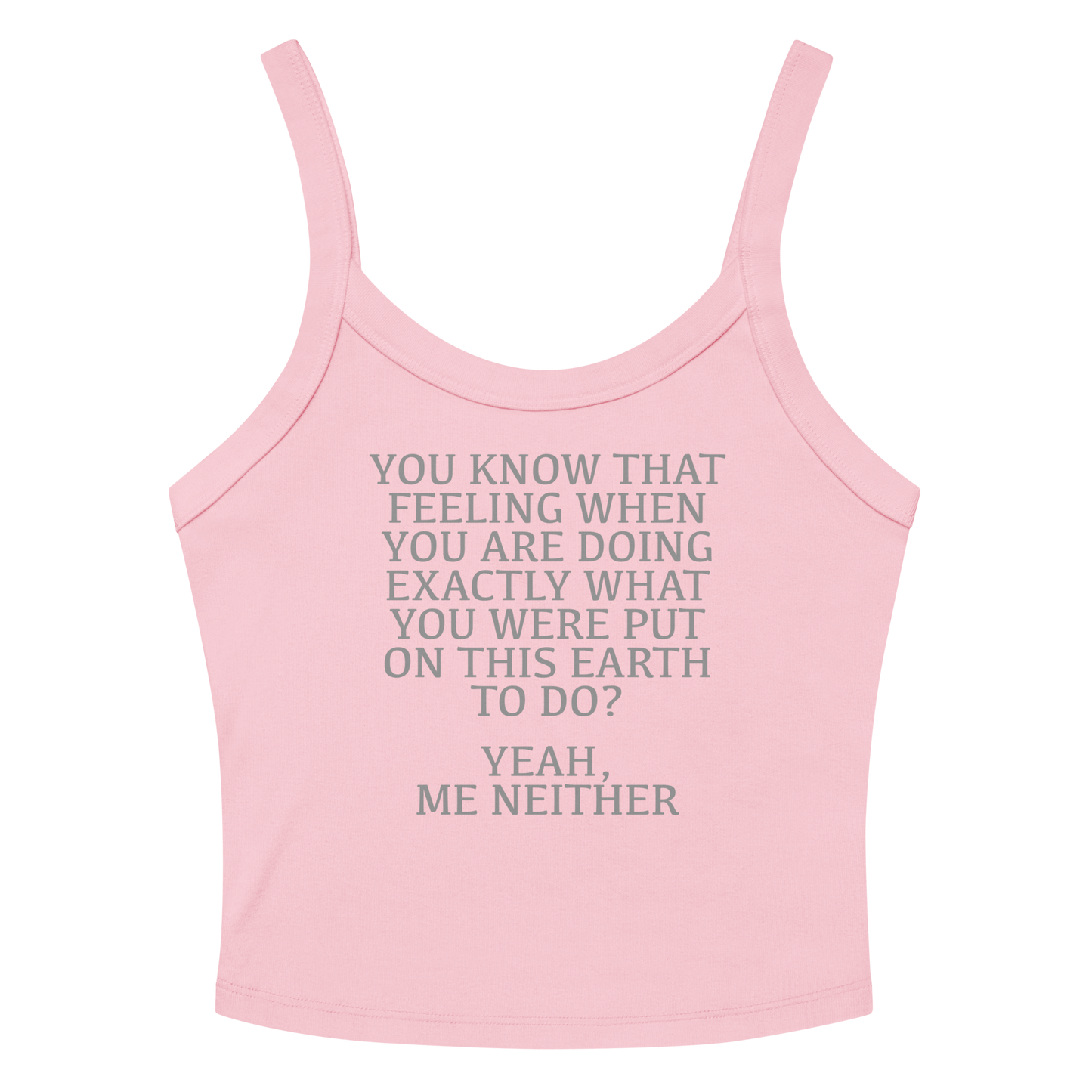 "You know that feeling when you are doing exactly what you were put on this earth to do? Yeah, Me Neither" printed on a solid pink blend women's micro-rib tanktop laying on a flat surface amongst sunglasses and shorts
