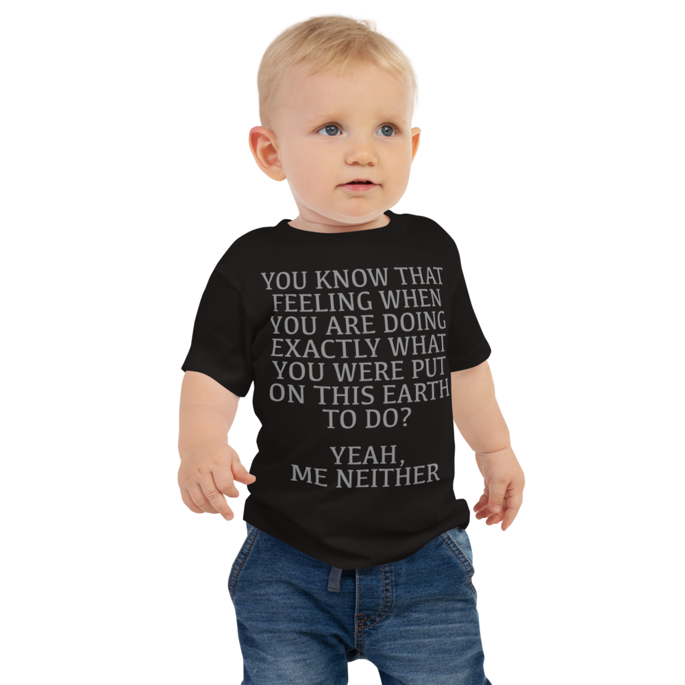 "You know that feeling when you are doing exactly what you were put on this earth to do? Yeah, Me Neither" printed on a black baby jersey short sleeve tee worn by a male