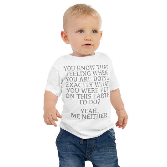 "You know that feeling when you are doing exactly what you were put on this earth to do? Yeah, Me Neither" printed on a white baby jersey short sleeve tee worn by a male