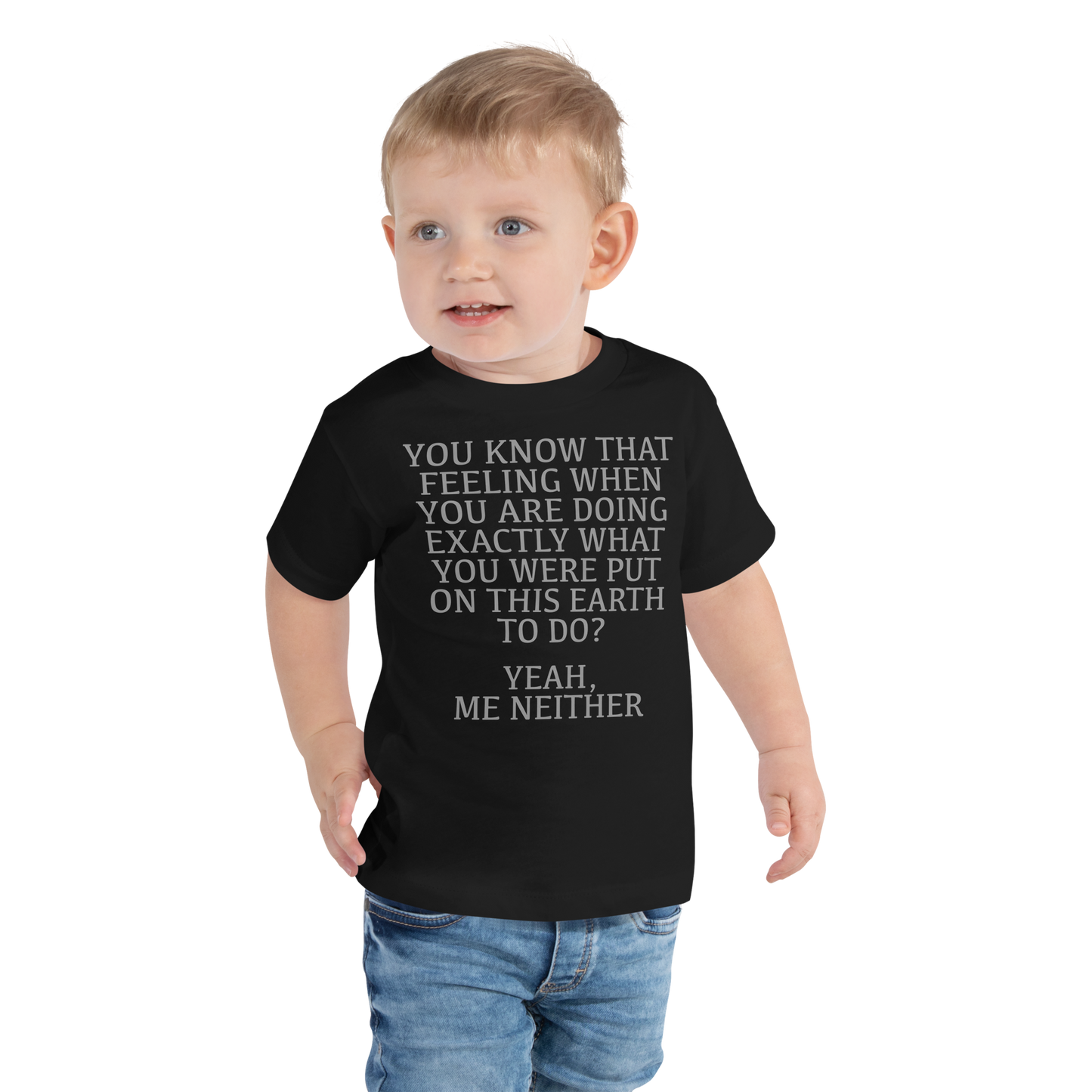 "You know that feeling when you are doing exactly what you were put on this earth to do? Yeah, Me Neither" printed on a black toddler short sleeve tee worn by a male