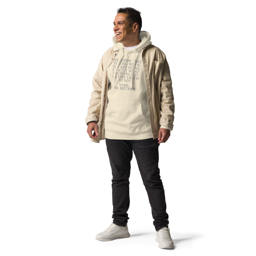 "You know that feeling when you are doing exactly what you were put on this earth to do? Yeah, Me Neither" printed on a bone unisex hoodie worn by a male with a jacket on top