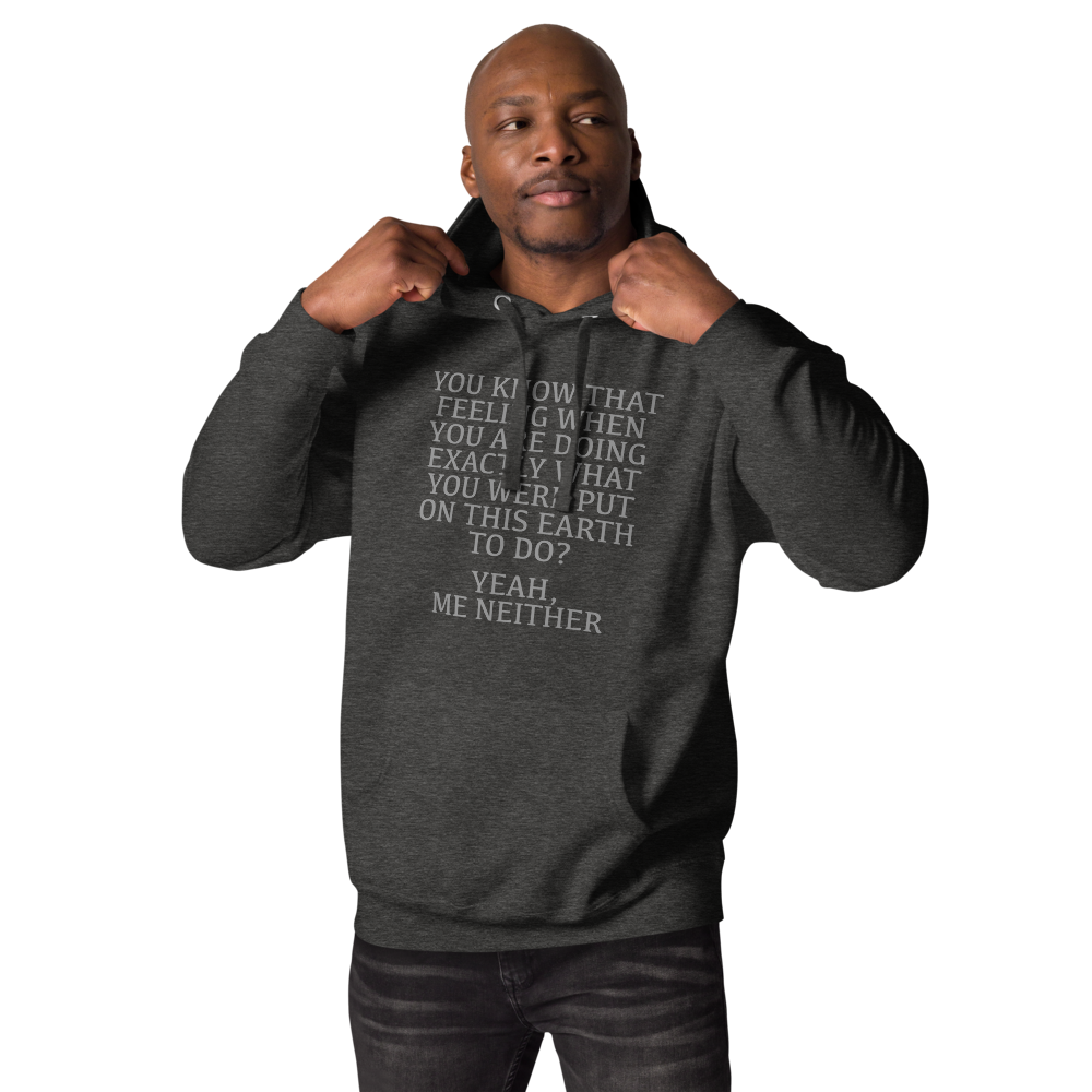 "You know that feeling when you are doing exactly what you were put on this earth to do? Yeah, Me Neither" printed on a charcoal heather unisex hoodie worn by a male