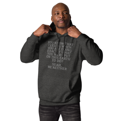 "You know that feeling when you are doing exactly what you were put on this earth to do? Yeah, Me Neither" printed on a charcoal heather unisex hoodie worn by a male