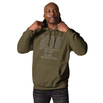 "You know that feeling when you are doing exactly what you were put on this earth to do? Yeah, Me Neither" printed on a military green unisex hoodie worn by a male