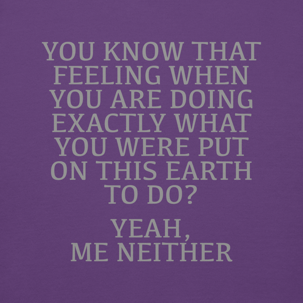 "You know that feeling when you are doing exactly what you were put on this earth to do? Yeah, Me Neither" printed on a purple background