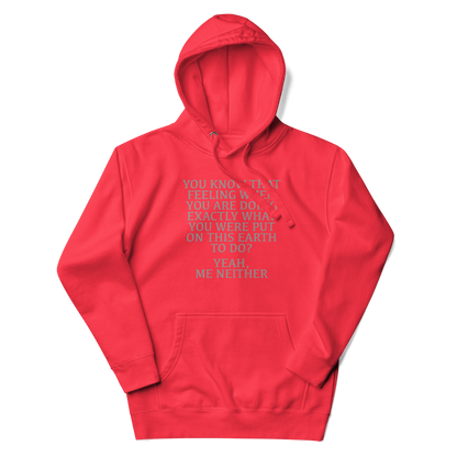 "You know that feeling when you are doing exactly what you were put on this earth to do? Yeah, Me Neither" printed on a team red unisex hoodie laying on a flat surface with the hood up