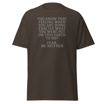 "You know that feeling when you are doing exactly what you were put on this earth to do? Yeah, Me Neither" printed on a dark chocolate on an invisible body