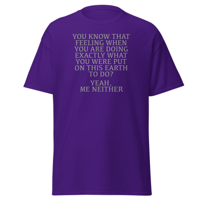 "You know that feeling when you are doing exactly what you were put on this earth to do? Yeah, Me Neither" printed on a purple on an invisible body