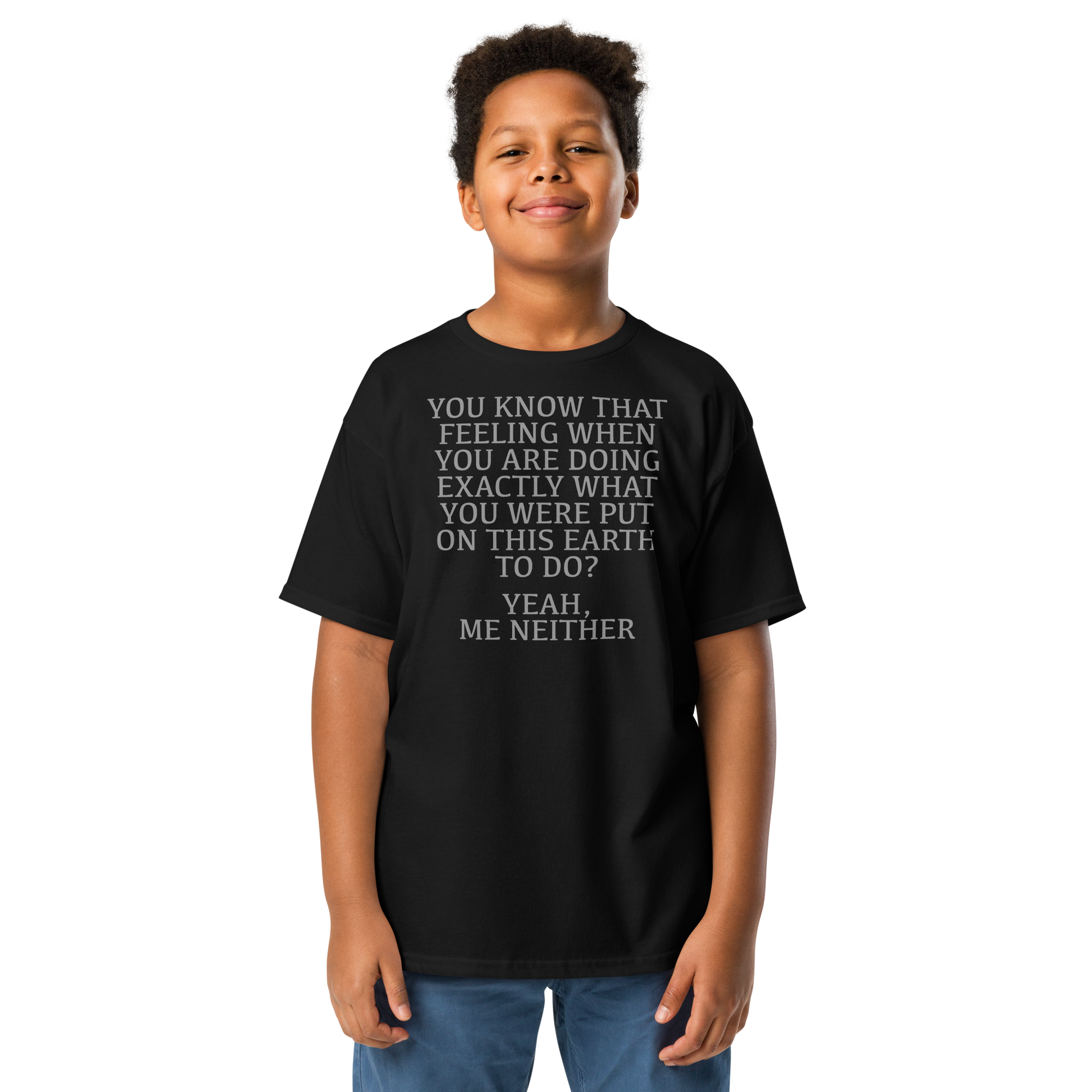 "You know that feeling when you are doing exactly what you were put on this earth to do? Yeah, Me Neither" printed on a black youth classic tee worn by a male