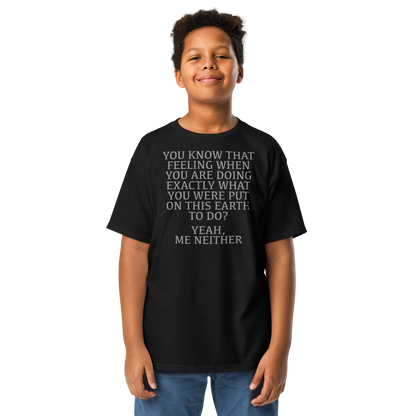 "You know that feeling when you are doing exactly what you were put on this earth to do? Yeah, Me Neither" printed on a black youth classic tee worn by a male