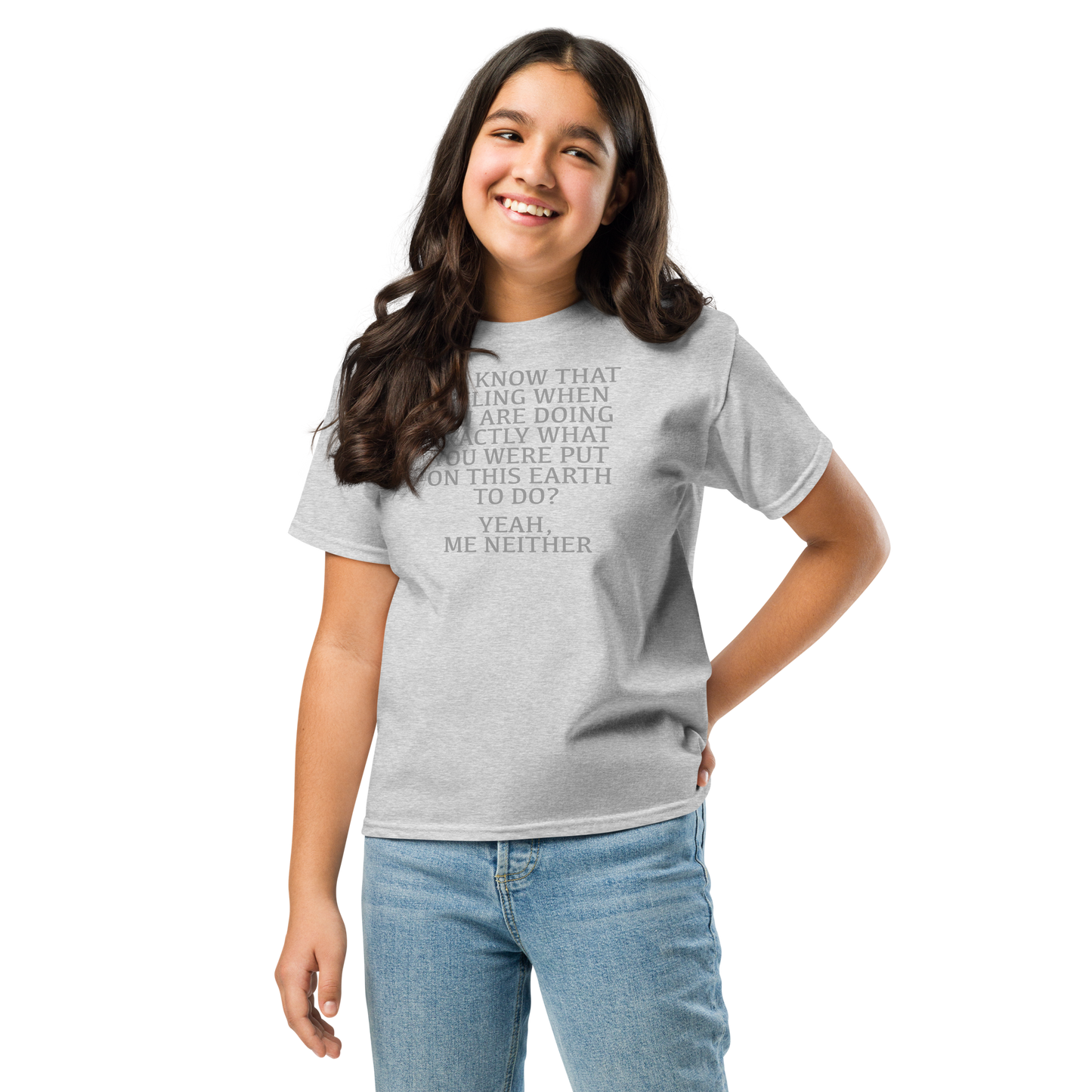 "You know that feeling when you are doing exactly what you were put on this earth to do? Yeah, Me Neither" printed on a sport grey youth classic tee worn by a female