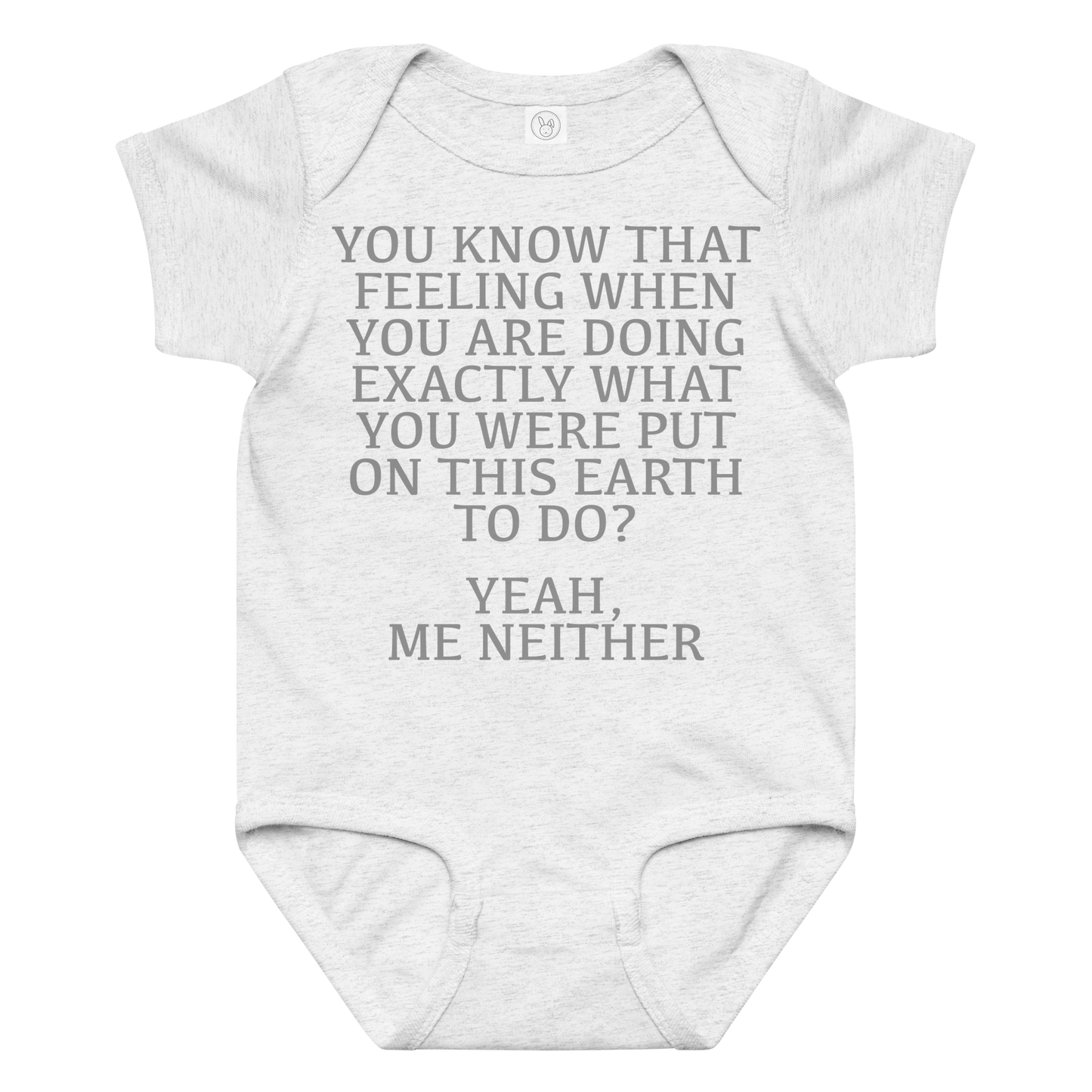 "You know that feeling when you are doing exactly what you were put on this earth to do? Yeah, Me Neither" printed on a ash baby jersey bodysuit laying on a flat surface amongst other clothes
