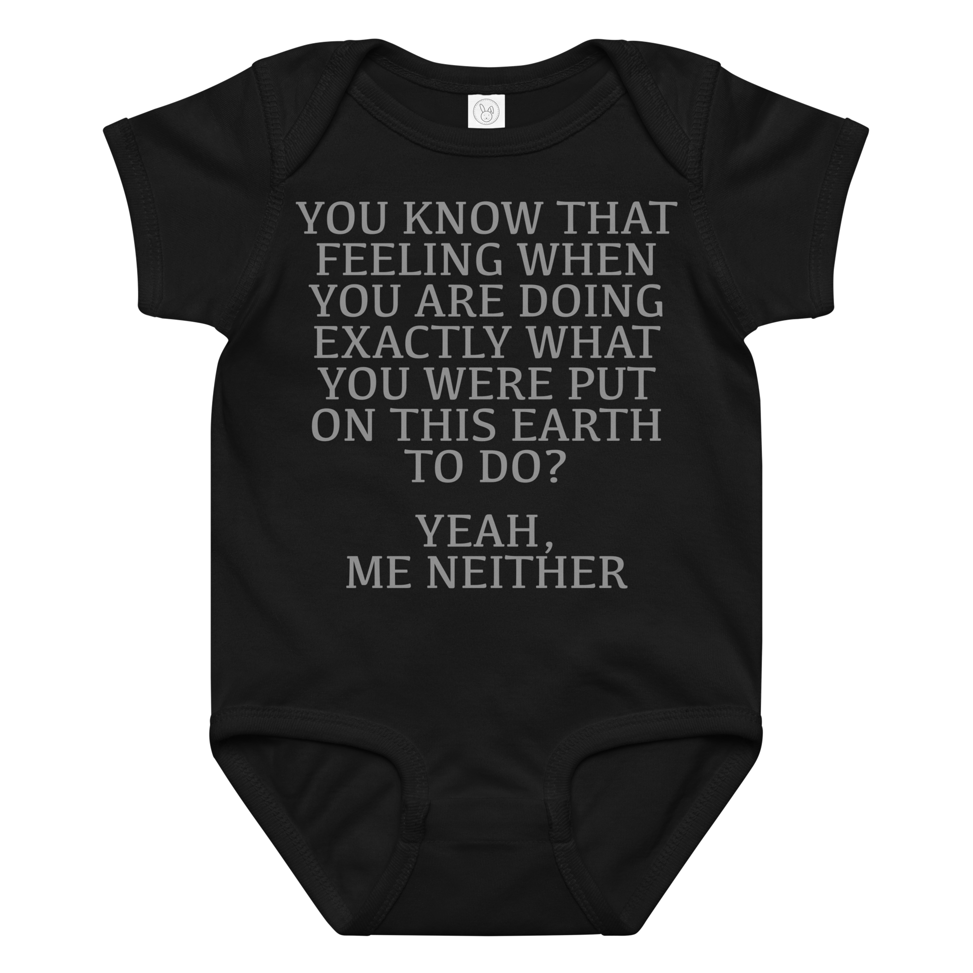 "You know that feeling when you are doing exactly what you were put on this earth to do? Yeah, Me Neither" printed on a black baby jersey bodysuit laying on a flat surface amongst other clothes