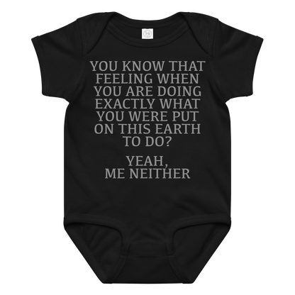 "You know that feeling when you are doing exactly what you were put on this earth to do? Yeah, Me Neither" printed on a black baby jersey bodysuit laying on a flat surface amongst other clothes