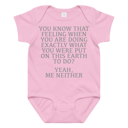 "You know that feeling when you are doing exactly what you were put on this earth to do? Yeah, Me Neither" printed on a pink baby jersey bodysuit laying on a flat surface amongst other clothes