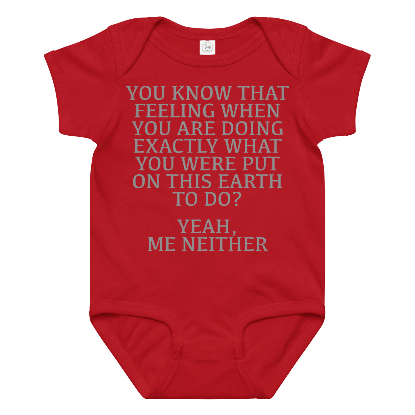 "You know that feeling when you are doing exactly what you were put on this earth to do? Yeah, Me Neither" printed on a red baby jersey bodysuit laying on a flat surface amongst other clothes