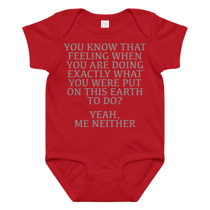 "You know that feeling when you are doing exactly what you were put on this earth to do? Yeah, Me Neither" printed on a red baby jersey bodysuit laying on a flat surface amongst other clothes