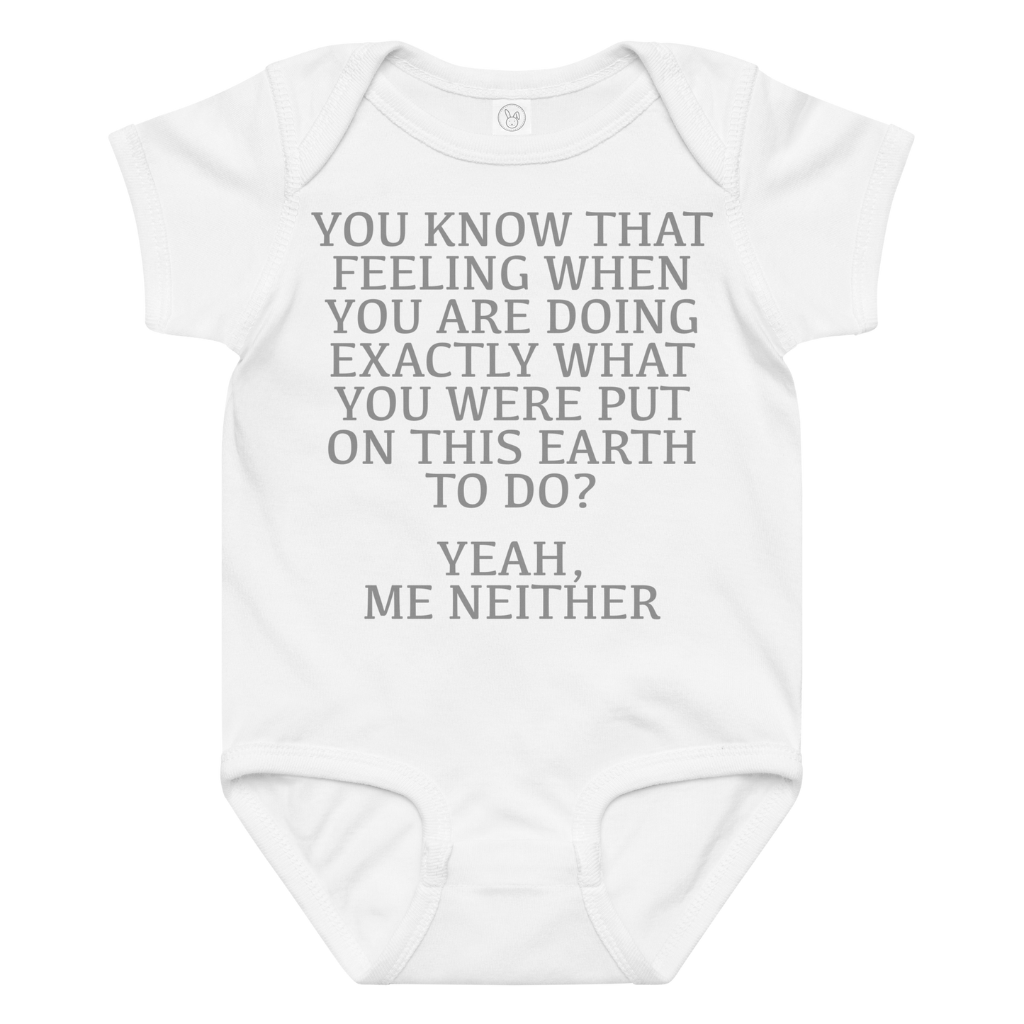 "You know that feeling when you are doing exactly what you were put on this earth to do? Yeah, Me Neither" printed on a white baby jersey bodysuit laying on a flat surface amongst other clothes