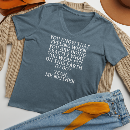 "You know that feeling when you are doing exactly what you were put on this earth to do? Yeah, Me Neither" printed on a heather slate women's relaxed v-neck t-shirt laying on a flat surface amongst other clothes