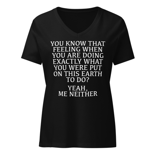 "You know that feeling when you are doing exactly what you were put on this earth to do? Yeah, Me Neither" printed on a solid black blend on an invisible / simulated body