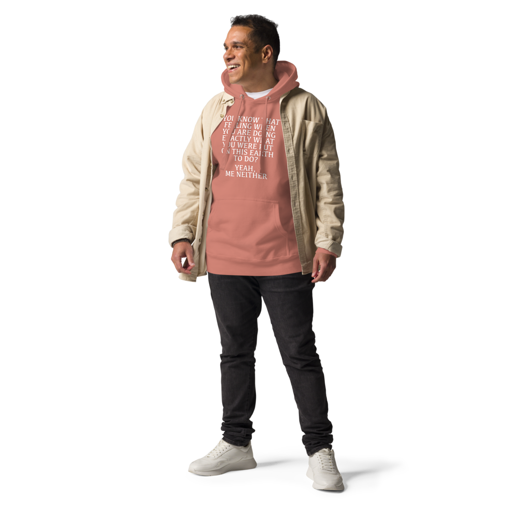 "You know that feeling when you are doing exactly what you were put on this earth to do? Yeah, Me Neither" printed on a dusty rose unisex hoodie worn by a male with a jacket on top