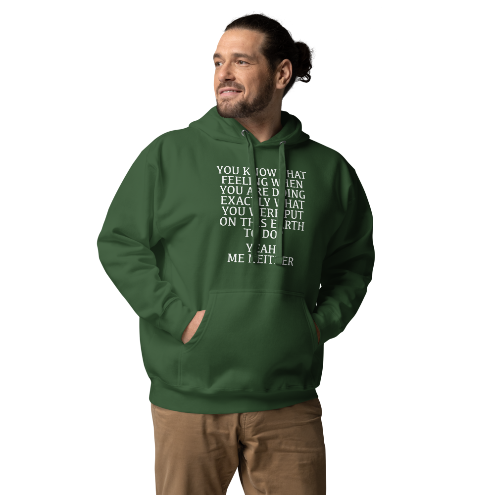 "You know that feeling when you are doing exactly what you were put on this earth to do? Yeah, Me Neither" printed on a forest green unisex hoodie worn by a male