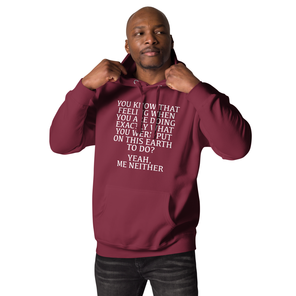 "You know that feeling when you are doing exactly what you were put on this earth to do? Yeah, Me Neither" printed on a maroon unisex hoodie worn by a male