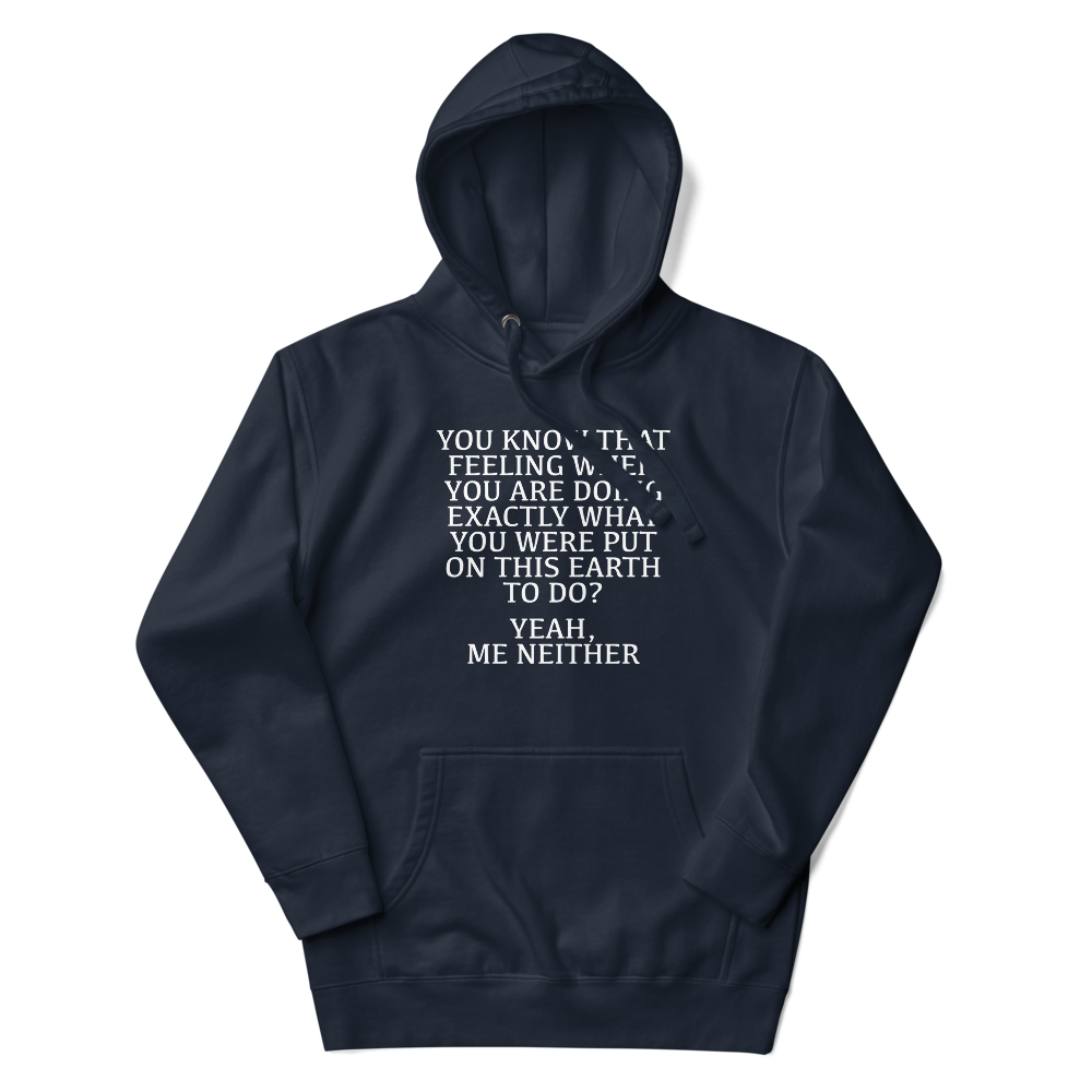 "You know that feeling when you are doing exactly what you were put on this earth to do? Yeah, Me Neither" printed on a navy blazer unisex hoodie laying on a flat surface with the hood up