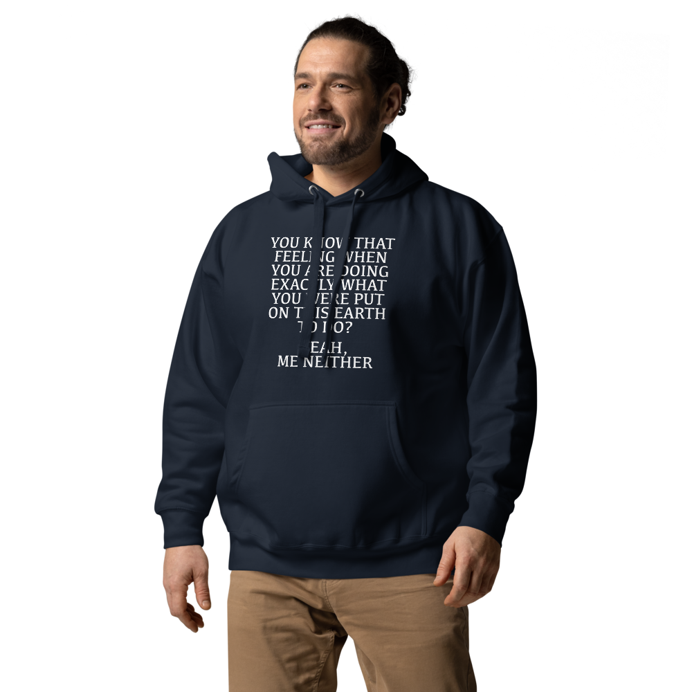 "You know that feeling when you are doing exactly what you were put on this earth to do? Yeah, Me Neither" printed on a navy blazer unisex hoodie worn by a male