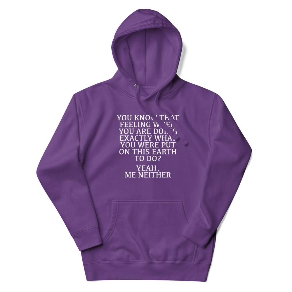 "You know that feeling when you are doing exactly what you were put on this earth to do? Yeah, Me Neither" printed on a purple unisex hoodie laying on a flat surface with the hood up