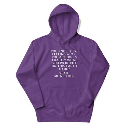 "You know that feeling when you are doing exactly what you were put on this earth to do? Yeah, Me Neither" printed on a purple unisex hoodie laying on a flat surface with the hood up