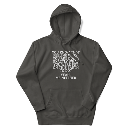 "You know that feeling when you are doing exactly what you were put on this earth to do? Yeah, Me Neither" printed on a vintage black unisex hoodie laying on a flat surface with the hood up