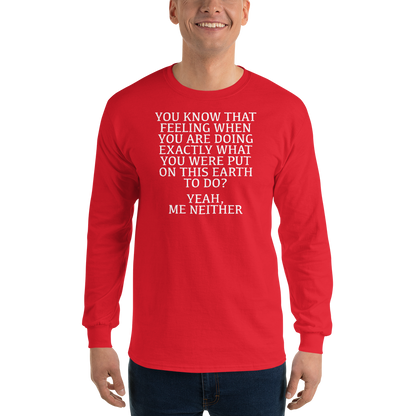 "You know that feeling when you are doing exactly what you were put on this earth to do? Yeah, Me Neither" printed on a red men's long sleeve shirt worn by a male
