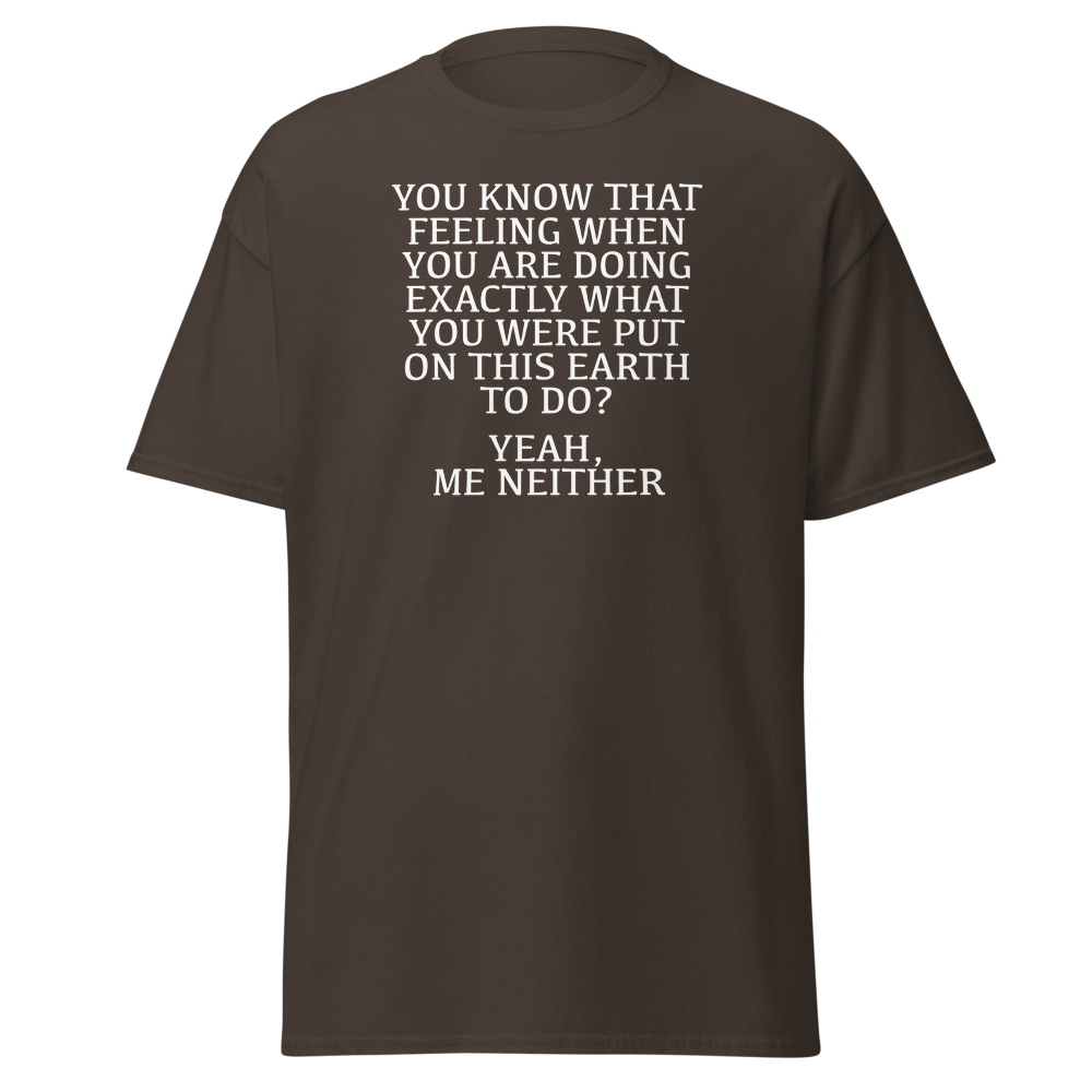 "You know that feeling when you are doing exactly what you were put on this earth to do? Yeah, Me Neither" printed on a dark chocolate on an invisible body